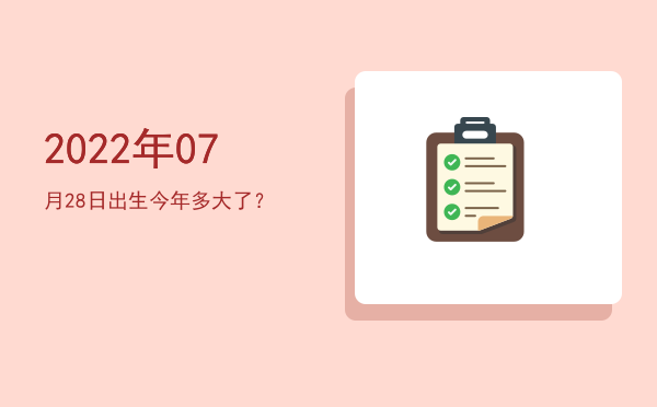 2022年07月28日出生今年多大了?