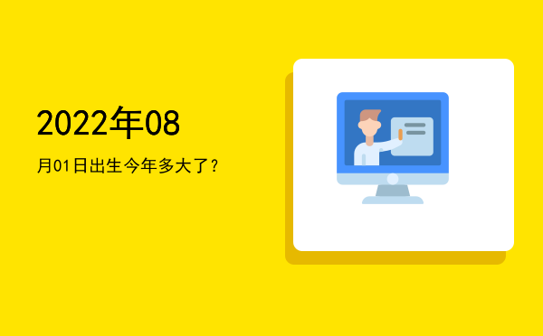2022年08月01日出生今年多大了?
