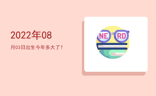 2022年08月03日出生今年多大了?