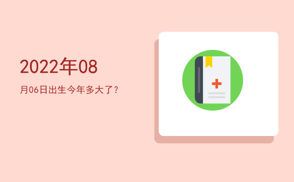 2022年08月06日出生今年多大了?