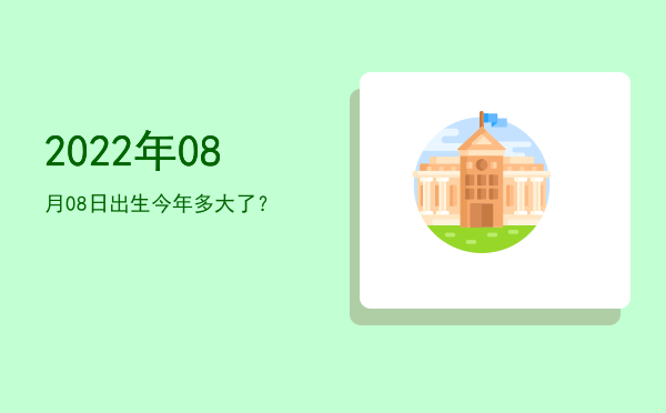 2022年08月08日出生今年多大了?