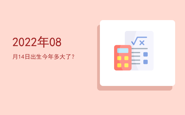 2022年08月14日出生今年多大了?