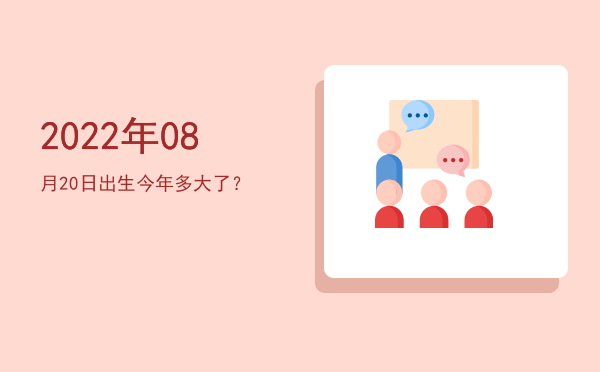 2022年08月20日出生今年多大了?