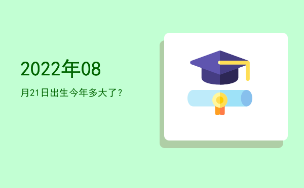 2022年08月21日出生今年多大了?