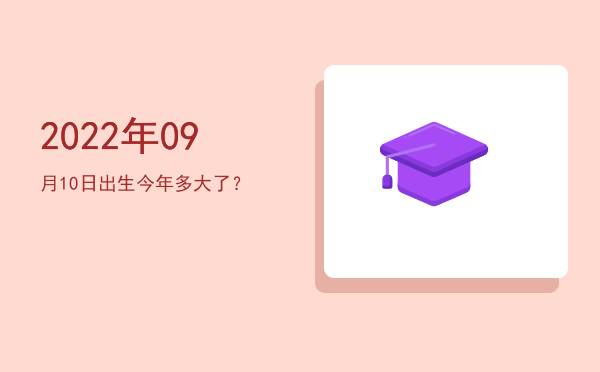 2022年09月10日出生今年多大了?