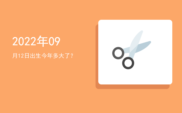 2022年09月12日出生今年多大了?