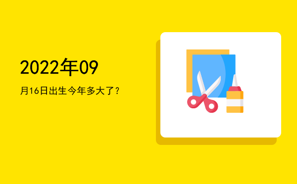 2022年09月16日出生今年多大了?