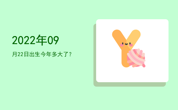 2022年09月22日出生今年多大了?