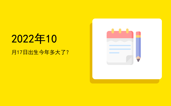 2022年10月17日出生今年多大了?