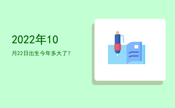 2022年10月22日出生今年多大了?