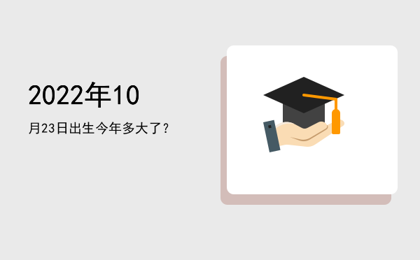 2022年10月23日出生今年多大了?