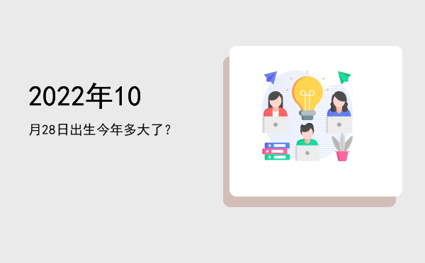 2022年10月28日出生今年多大了?