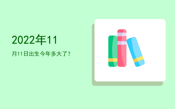 2022年11月11日出生今年多大了?