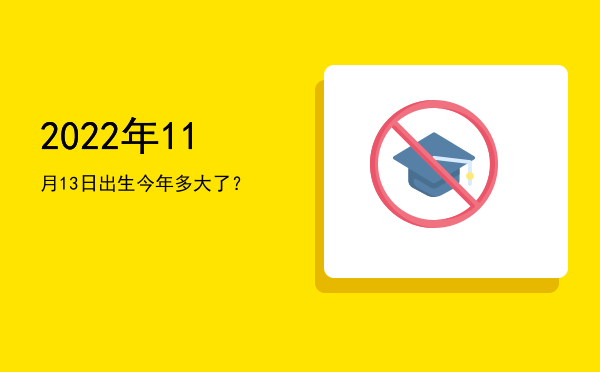 2022年11月13日出生今年多大了?