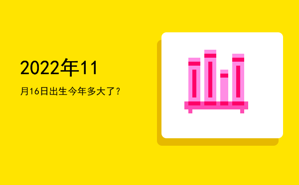 2022年11月16日出生今年多大了?