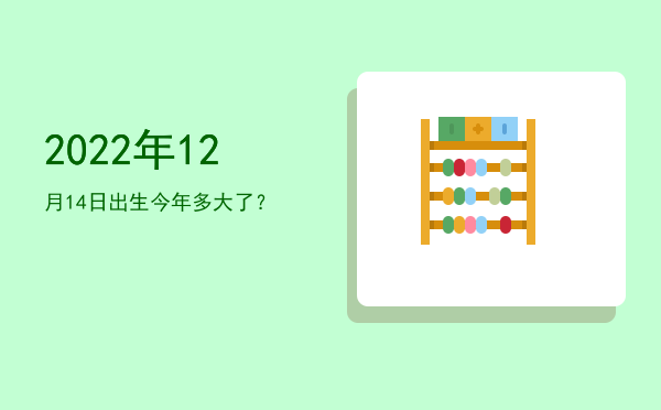 2022年12月14日出生今年多大了?