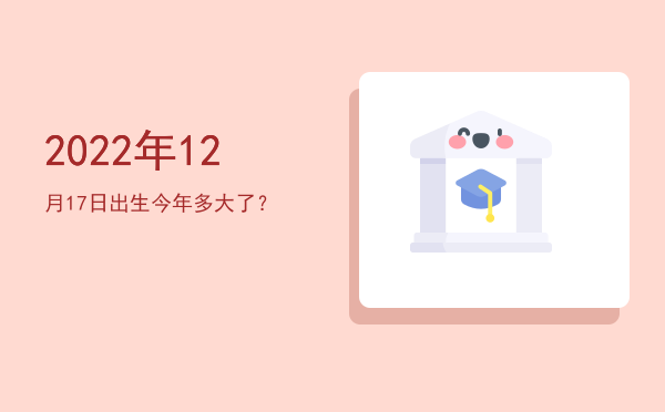 2022年12月17日出生今年多大了?