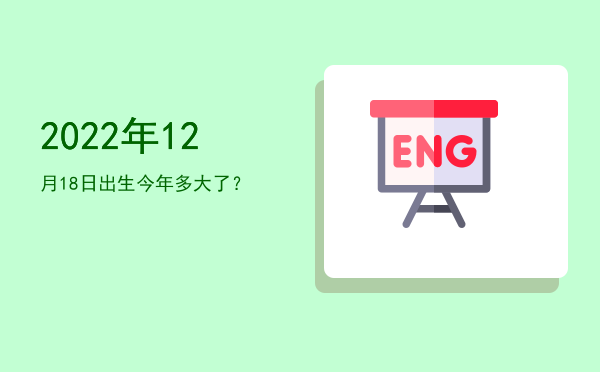2022年12月18日出生今年多大了?