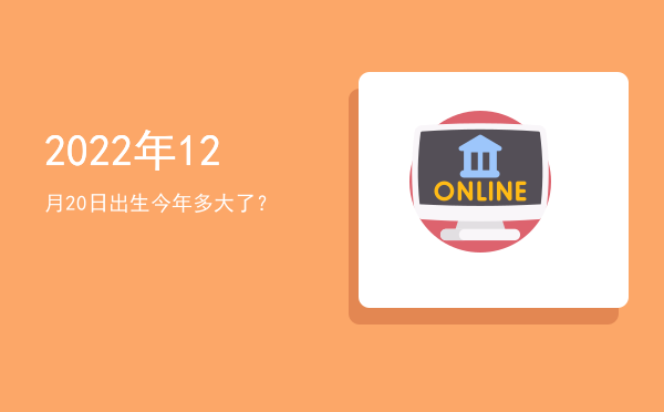 2022年12月20日出生今年多大了?