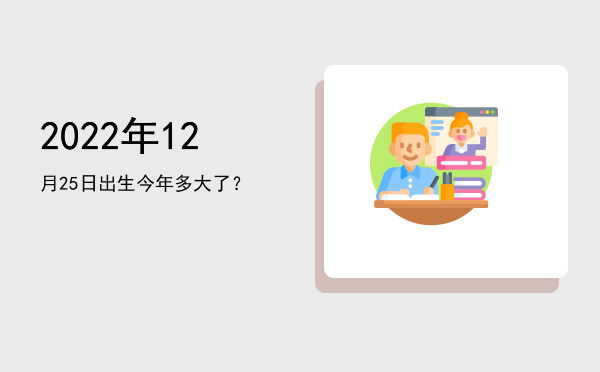 2022年12月25日出生今年多大了?