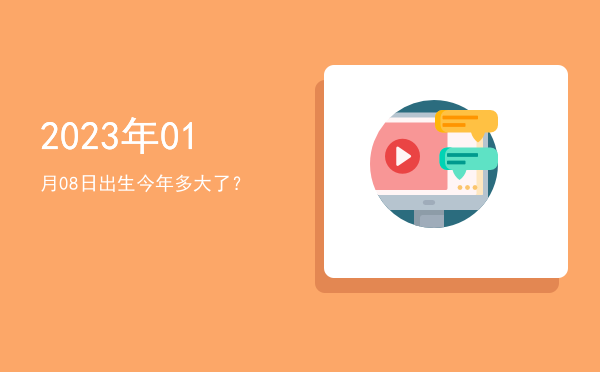 2023年01月08日出生今年多大了?