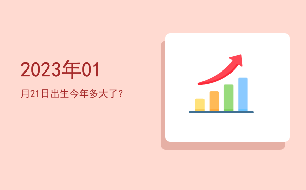 2023年01月21日出生今年多大了?
