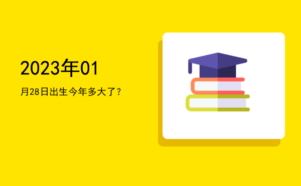 2023年01月28日出生今年多大了?