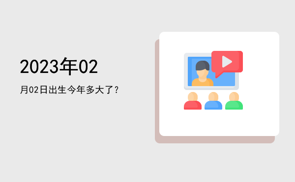 2023年02月02日出生今年多大了?