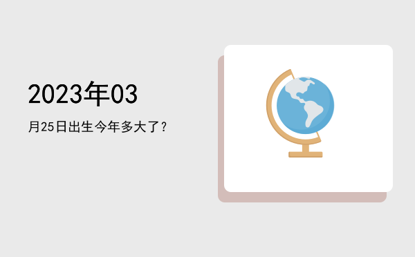 2023年03月25日出生今年多大了?