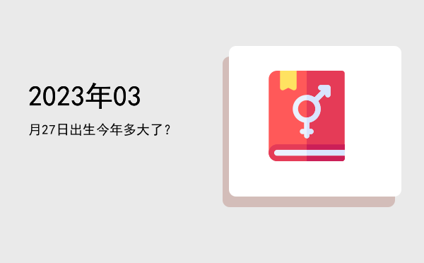 2023年03月27日出生今年多大了?