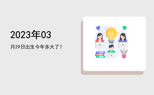 2023年03月29日出生今年多大了?