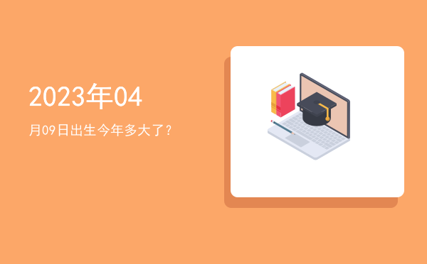 2023年04月09日出生今年多大了?