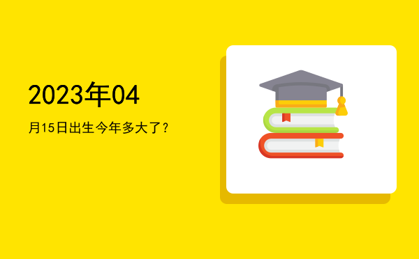 2023年04月15日出生今年多大了?