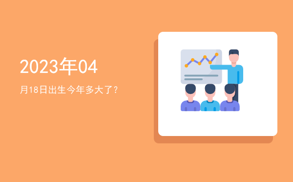 2023年04月18日出生今年多大了?