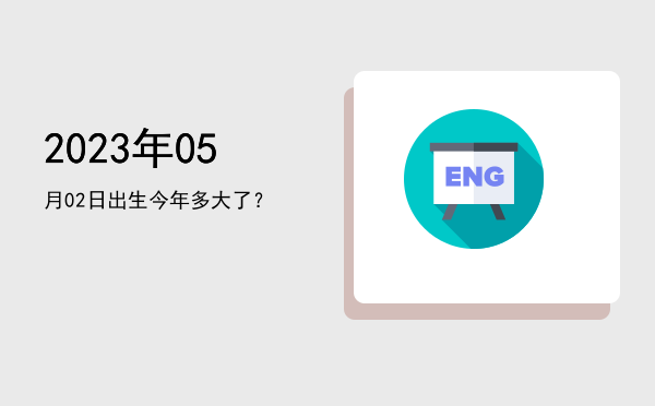 2023年05月02日出生今年多大了?