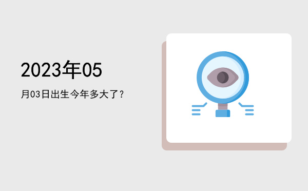 2023年05月03日出生今年多大了?