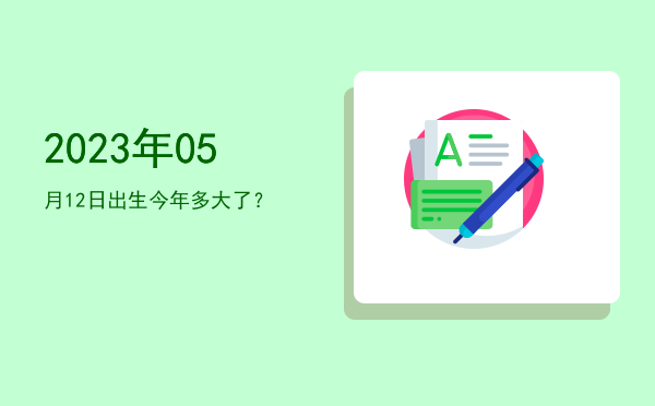 2023年05月12日出生今年多大了?