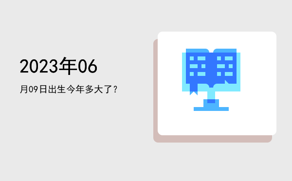 2023年06月09日出生今年多大了?