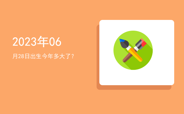 2023年06月28日出生今年多大了?