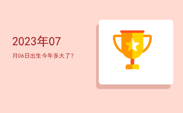2023年07月06日出生今年多大了?