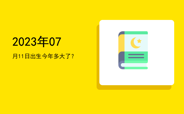 2023年07月11日出生今年多大了?