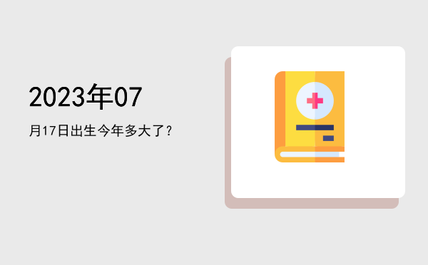 2023年07月17日出生今年多大了?