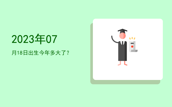 2023年07月18日出生今年多大了?