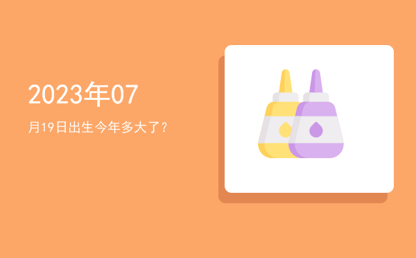 2023年07月19日出生今年多大了?