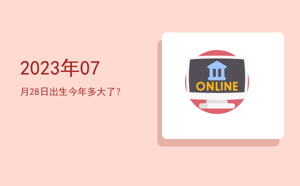 2023年07月28日出生今年多大了?
