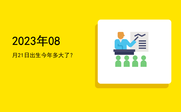 2023年08月21日出生今年多大了?
