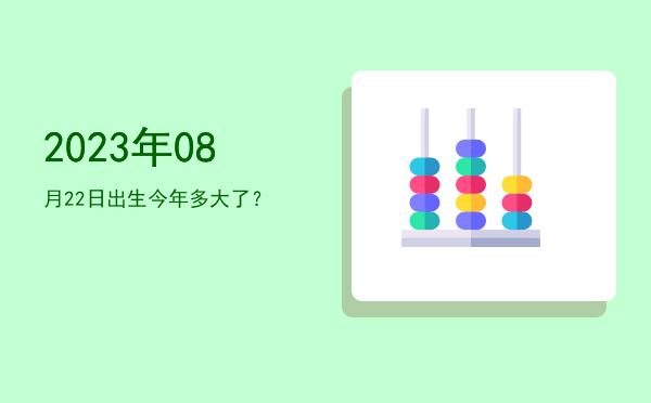2023年08月22日出生今年多大了?