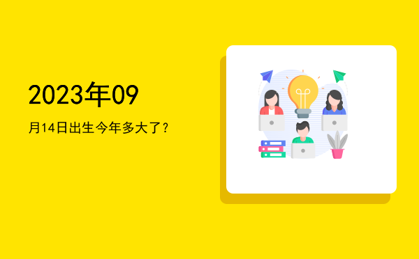 2023年09月14日出生今年多大了?
