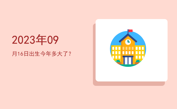 2023年09月16日出生今年多大了?