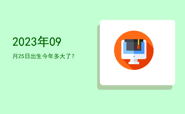 2023年09月25日出生今年多大了?